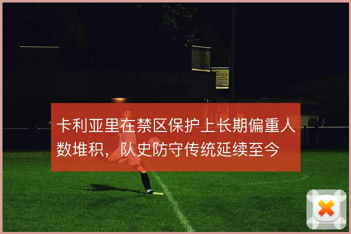 卡利亚里在禁区保护上长期偏重人数堆积,队史防守传统延续至今