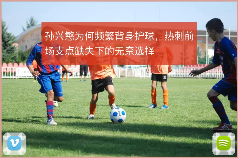 孙兴慜为何频繁背身护球,热刺前场支点缺失下的无奈选择