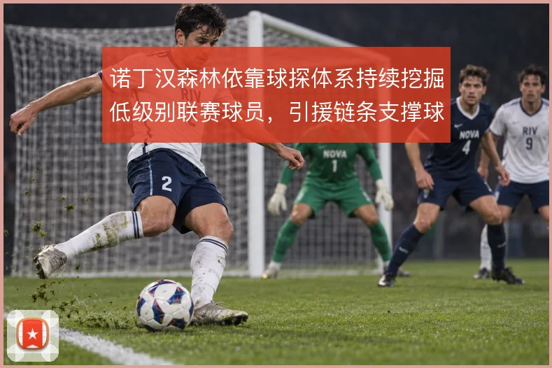 诺丁汉森林依靠球探体系持续挖掘低级别联赛球员，引援链条支撑球队竞争力