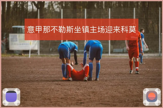 意甲那不勒斯坐镇主场迎来科莫