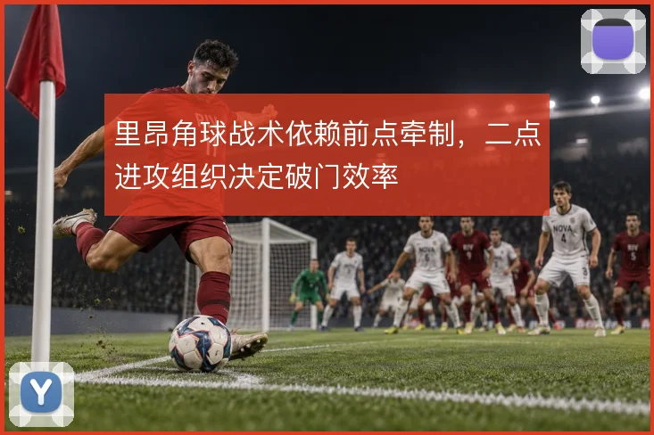 里昂角球战术依赖前点牵制,二点进攻组织决定破门效率