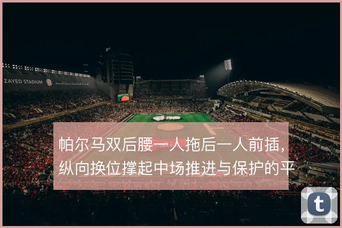 帕尔马双后腰一人拖后一人前插，纵向换位撑起中场推进与保护的平衡