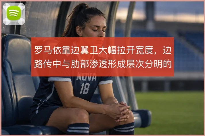 罗马依靠边翼卫大幅拉开宽度，边路传中与肋部渗透形成层次分明的进攻结构