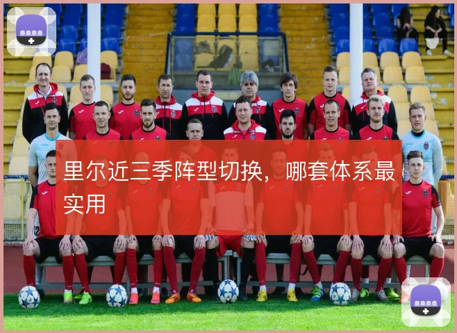 里尔近三季阵型切换,哪套体系最实用
