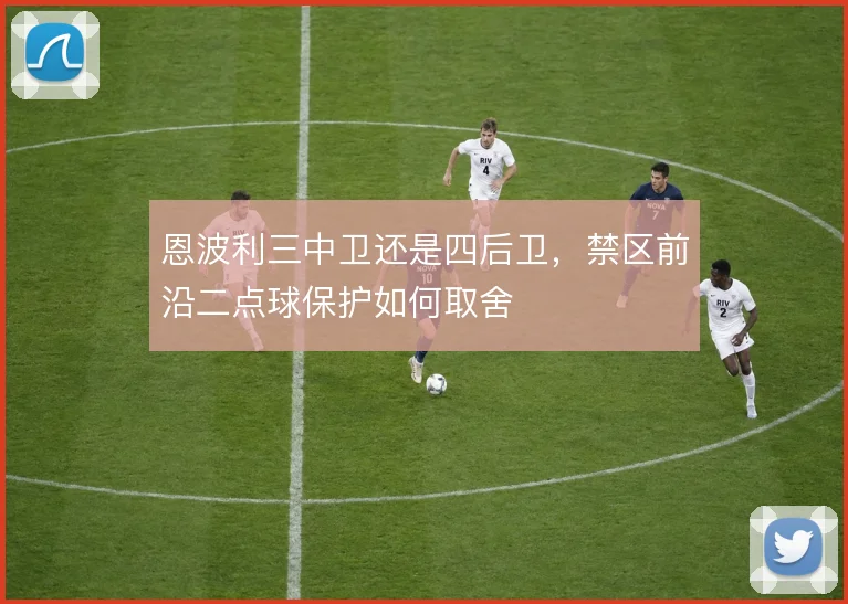 恩波利三中卫还是四后卫，禁区前沿二点球保护如何取舍