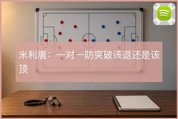 米利唐:一对一防突破该退还是该顶