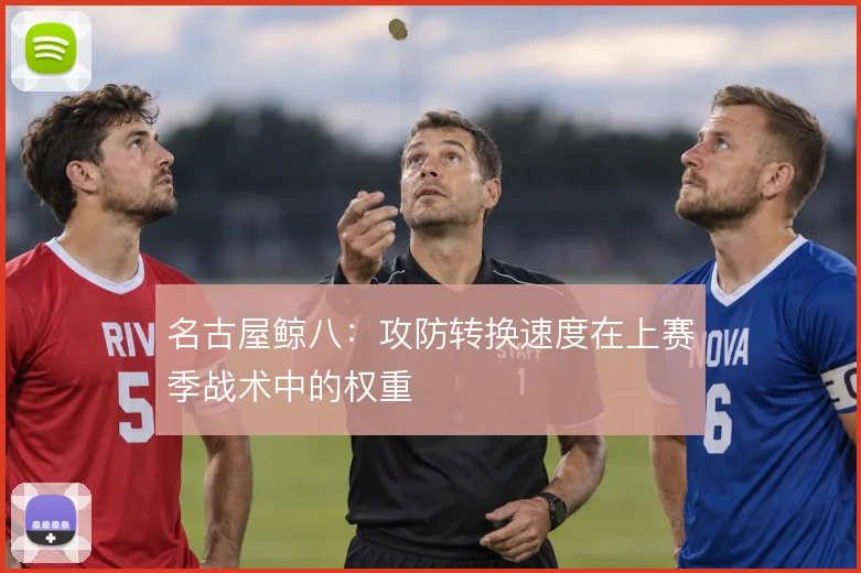 名古屋鲸八:攻防转换速度在上赛季战术中的权重