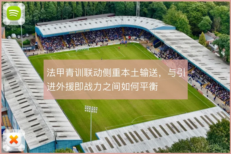 法甲青训联动侧重本土输送,与引进外援即战力之间如何平衡