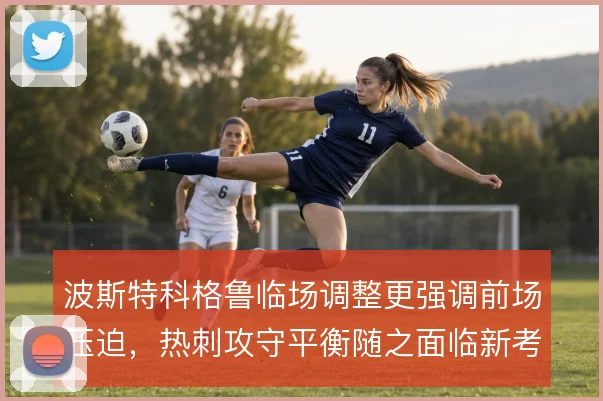 波斯特科格鲁临场调整更强调前场压迫，热刺攻守平衡随之面临新考验