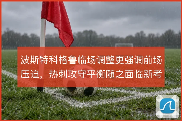 波斯特科格鲁临场调整更强调前场压迫,热刺攻守平衡随之面临新考验
