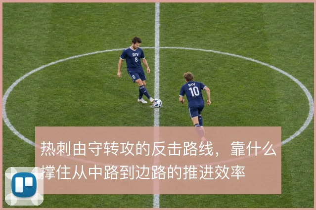 热刺由守转攻的反击路线，靠什么撑住从中路到边路的推进效率