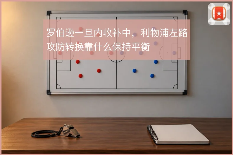 罗伯逊一旦内收补中,利物浦左路攻防转换靠什么保持平衡