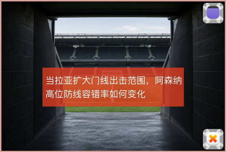 当拉亚扩大门线出击范围,阿森纳高位防线容错率如何变化
