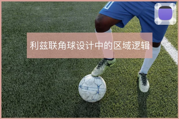 利兹联角球设计中的区域逻辑