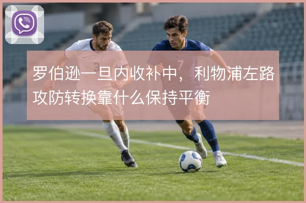 罗伯逊一旦内收补中,利物浦左路攻防转换靠什么保持平衡