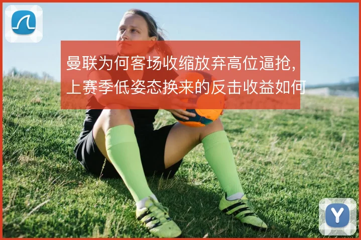 曼联为何客场收缩放弃高位逼抢，上赛季低姿态换来的反击收益如何权衡