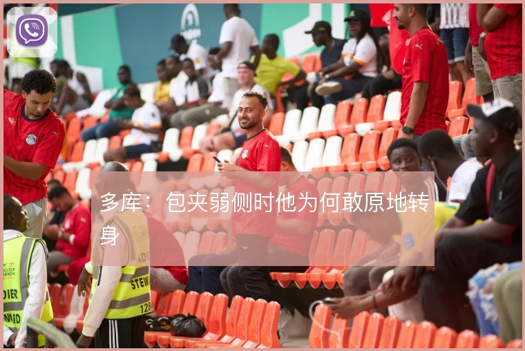 多库:包夹弱侧时他为何敢原地转身