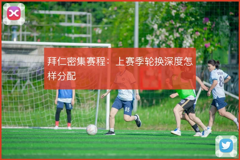 拜仁密集赛程:上赛季轮换深度怎样分配