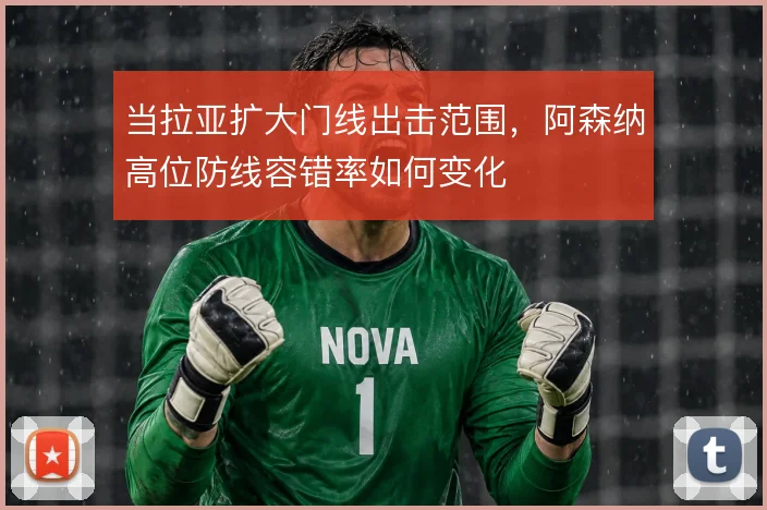 当拉亚扩大门线出击范围,阿森纳高位防线容错率如何变化