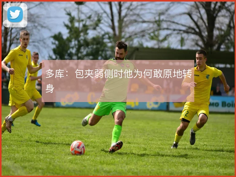 多库：包夹弱侧时他为何敢原地转身