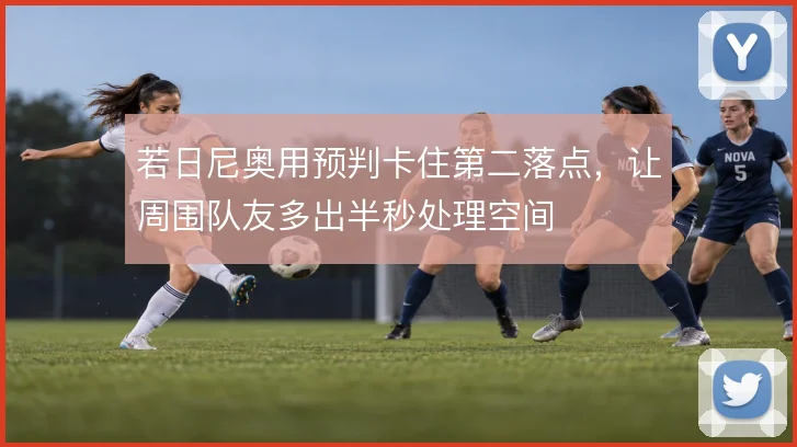 若日尼奥用预判卡住第二落点，让周围队友多出半秒处理空间